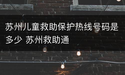 苏州儿童救助保护热线号码是多少 苏州救助通
