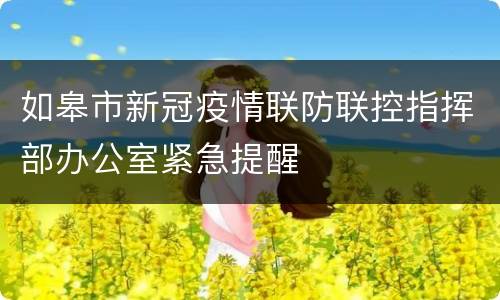如皋市新冠疫情联防联控指挥部办公室紧急提醒