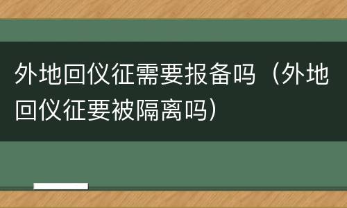 外地回仪征需要报备吗（外地回仪征要被隔离吗）