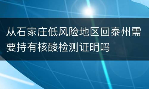 从石家庄低风险地区回泰州需要持有核酸检测证明吗