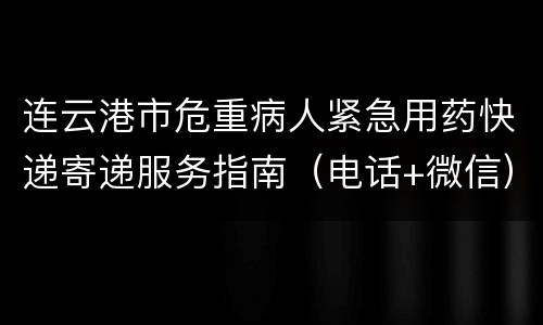 连云港市危重病人紧急用药快递寄递服务指南（电话+微信）