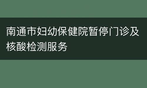 南通市妇幼保健院暂停门诊及核酸检测服务