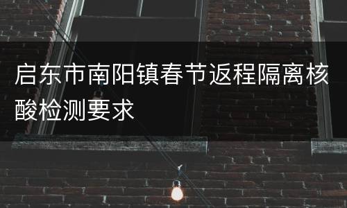 启东市南阳镇春节返程隔离核酸检测要求