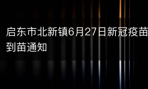 启东市北新镇6月27日新冠疫苗到苗通知