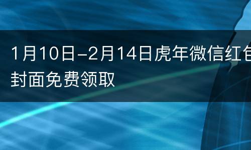 1月10日-2月14日虎年微信红包封面免费领取