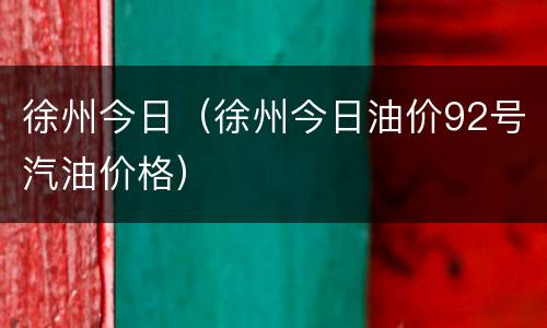 徐州今日（徐州今日油价92号汽油价格）