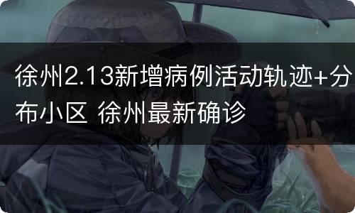 徐州2.13新增病例活动轨迹+分布小区 徐州最新确诊