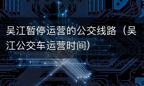 吴江暂停运营的公交线路（吴江公交车运营时间）