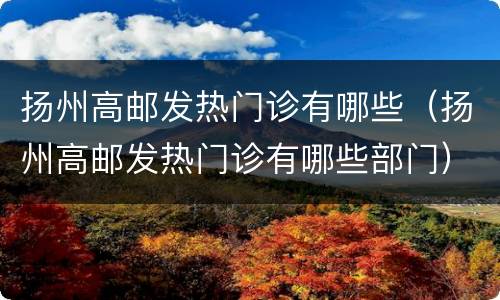 扬州高邮发热门诊有哪些（扬州高邮发热门诊有哪些部门）