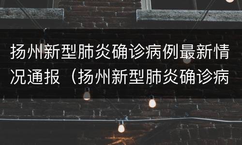 扬州新型肺炎确诊病例最新情况通报（扬州新型肺炎确诊病例最新情况通报图）