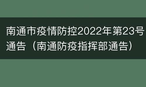 南通市疫情防控2022年第23号通告（南通防疫指挥部通告）