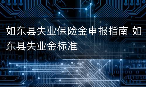 如东县失业保险金申报指南 如东县失业金标准