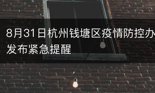 8月31日杭州钱塘区疫情防控办发布紧急提醒