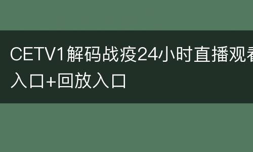 CETV1解码战疫24小时直播观看入口+回放入口