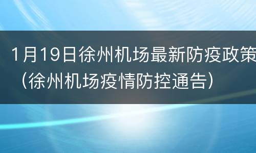 1月19日徐州机场最新防疫政策（徐州机场疫情防控通告）
