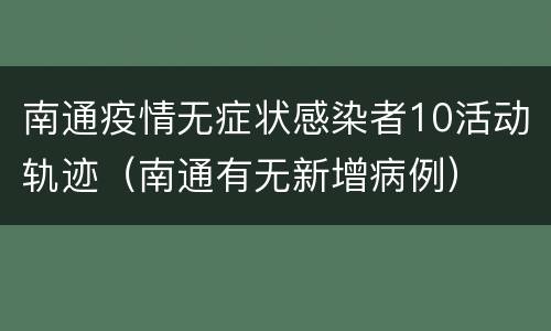 南通疫情无症状感染者10活动轨迹（南通有无新增病例）