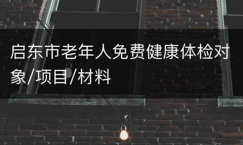 启东市老年人免费健康体检对象/项目/材料