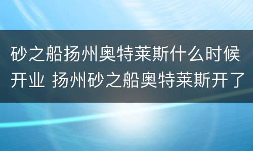 砂之船扬州奥特莱斯什么时候开业 扬州砂之船奥特莱斯开了吗