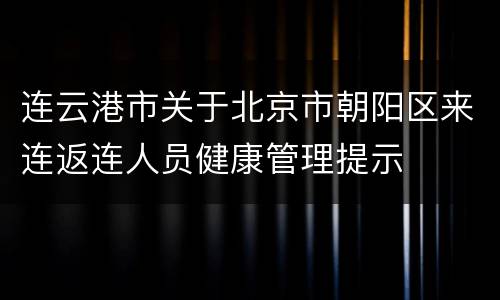 连云港市关于北京市朝阳区来连返连人员健康管理提示