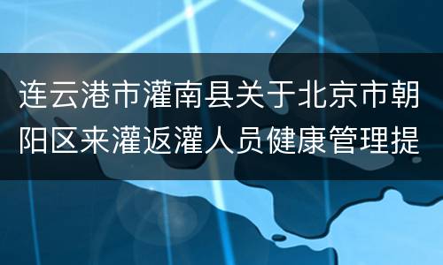 连云港市灌南县关于北京市朝阳区来灌返灌人员健康管理提醒