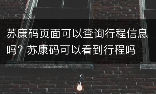 苏康码页面可以查询行程信息吗? 苏康码可以看到行程吗