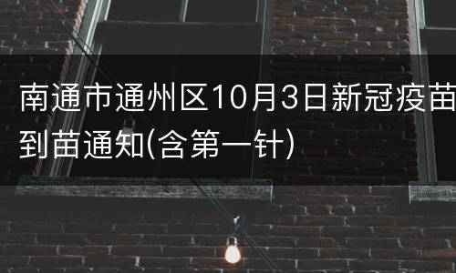 南通市通州区10月3日新冠疫苗到苗通知(含第一针)
