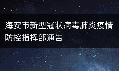 海安市新型冠状病毒肺炎疫情防控指挥部通告