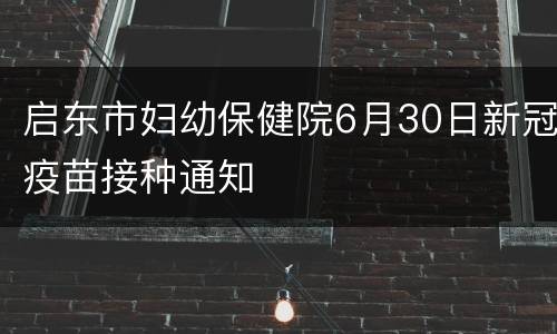 启东市妇幼保健院6月30日新冠疫苗接种通知