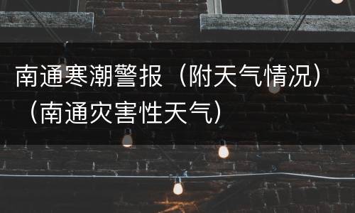 南通寒潮警报（附天气情况）（南通灾害性天气）