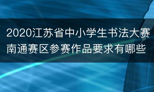 2020江苏省中小学生书法大赛南通赛区参赛作品要求有哪些？
