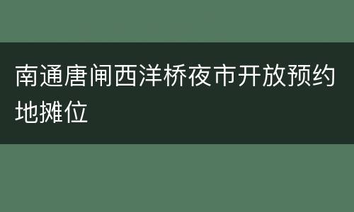 南通唐闸西洋桥夜市开放预约地摊位