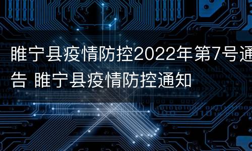 睢宁县疫情防控2022年第7号通告 睢宁县疫情防控通知