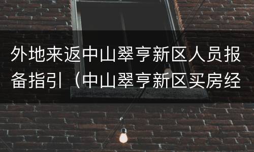 外地来返中山翠亨新区人员报备指引（中山翠亨新区买房经历）