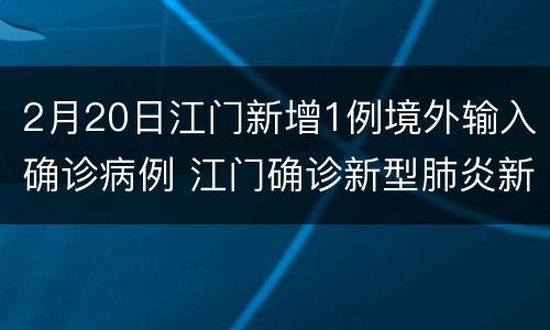 2月20日江门新增1例境外输入确诊病例 江门确诊新型肺炎新增2例