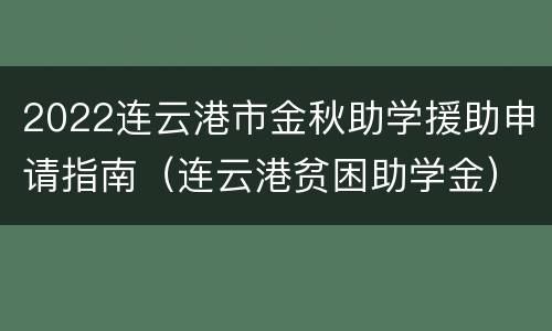 2022连云港市金秋助学援助申请指南（连云港贫困助学金）