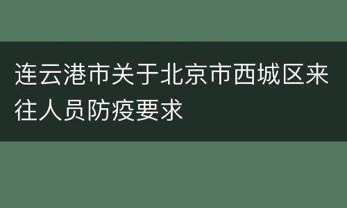 连云港市关于北京市西城区来往人员防疫要求