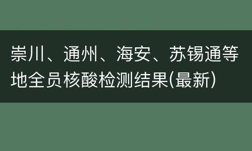 崇川、通州、海安、苏锡通等地全员核酸检测结果(最新)