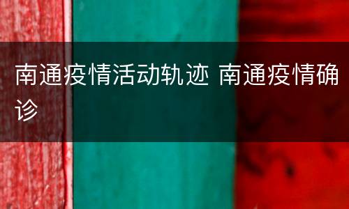 南通疫情活动轨迹 南通疫情确诊