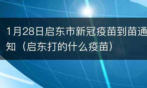 1月28日启东市新冠疫苗到苗通知（启东打的什么疫苗）