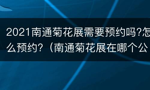 2021南通菊花展需要预约吗?怎么预约?（南通菊花展在哪个公园）