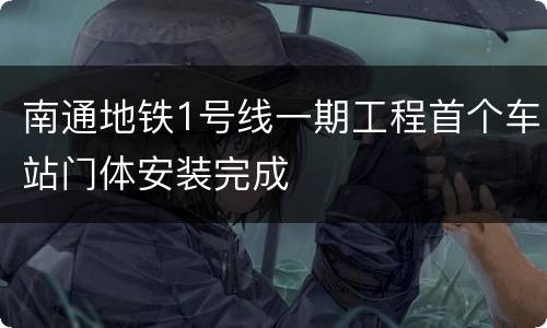 南通地铁1号线一期工程首个车站门体安装完成