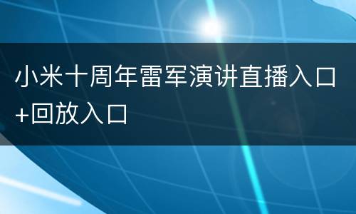 小米十周年雷军演讲直播入口+回放入口