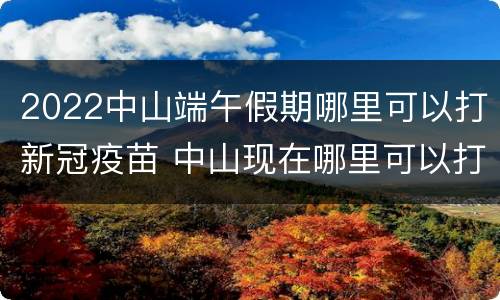 2022中山端午假期哪里可以打新冠疫苗 中山现在哪里可以打新冠疫苗