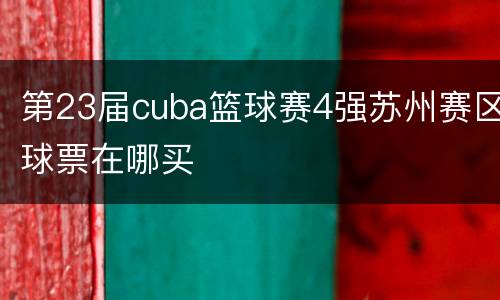 第23届cuba篮球赛4强苏州赛区球票在哪买