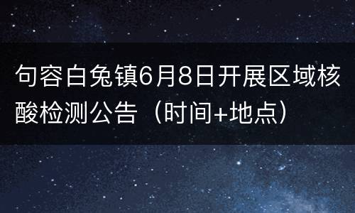 句容白兔镇6月8日开展区域核酸检测公告（时间+地点）