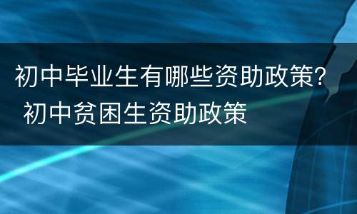 初中毕业生有哪些资助政策？ 初中贫困生资助政策