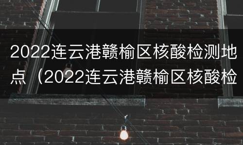 2022连云港赣榆区核酸检测地点（2022连云港赣榆区核酸检测地点在哪里）