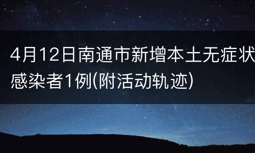 4月12日南通市新增本土无症状感染者1例(附活动轨迹)