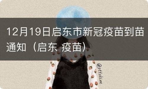 12月19日启东市新冠疫苗到苗通知（启东 疫苗）