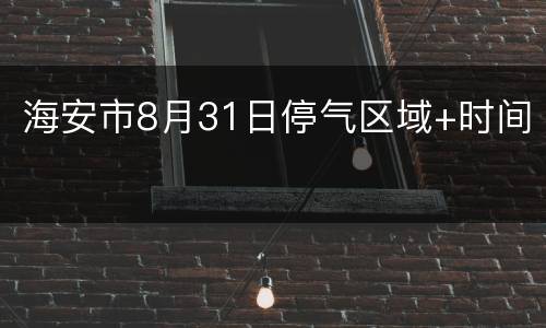 海安市8月31日停气区域+时间